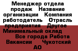 Менеджер отдела продаж › Название организации ­ Компания-работодатель › Отрасль предприятия ­ Другое › Минимальный оклад ­ 30 000 - Все города Работа » Вакансии   . Чукотский АО